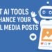 7 Best AI Tools to Enhance Your Social Media Posts